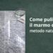 Marmo opaco: come farlo tornare lucido con il metodo della nonna a costo zero